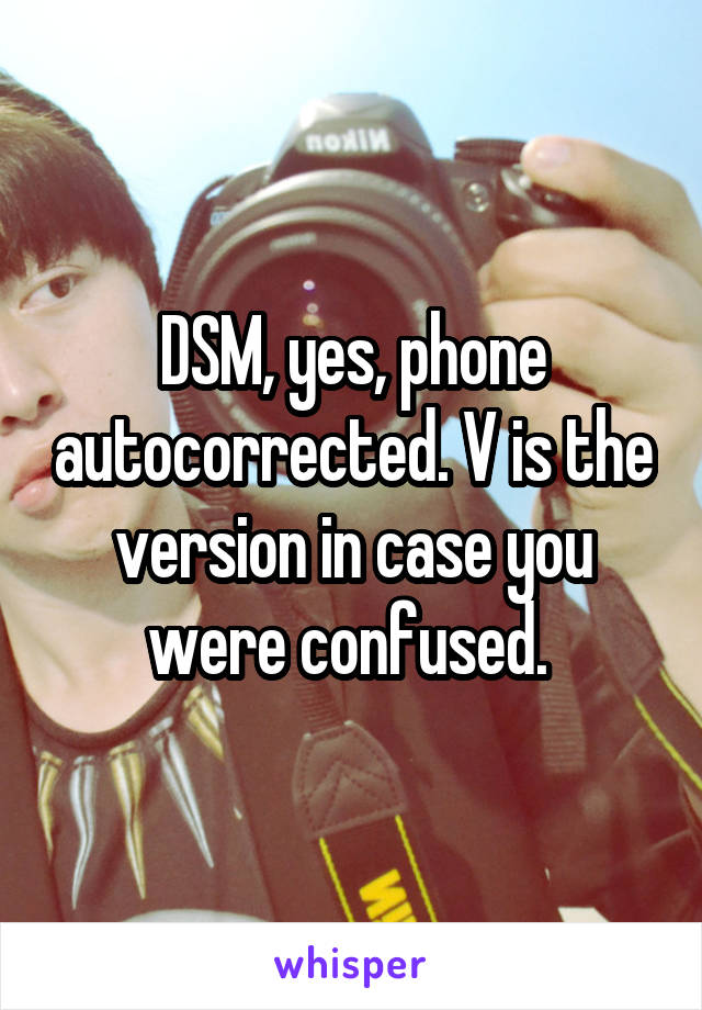 DSM, yes, phone autocorrected. V is the version in case you were confused. 