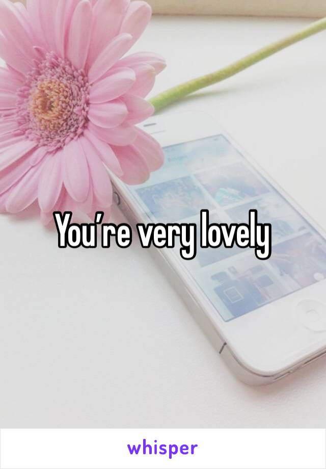 You’re very lovely