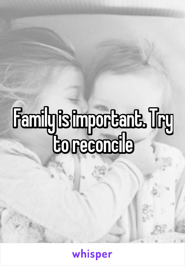 Family is important. Try to reconcile