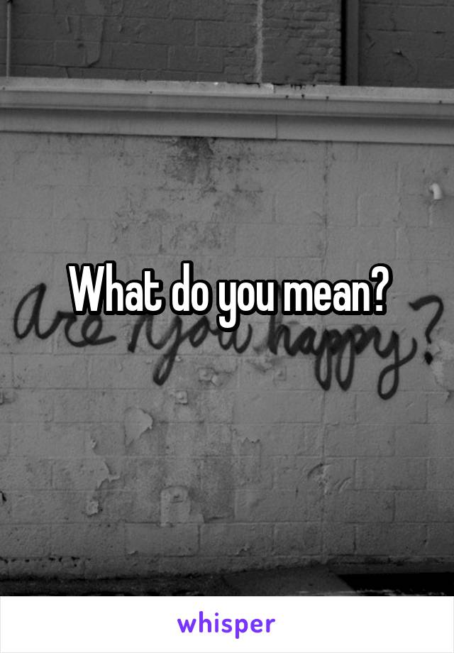 What do you mean?
