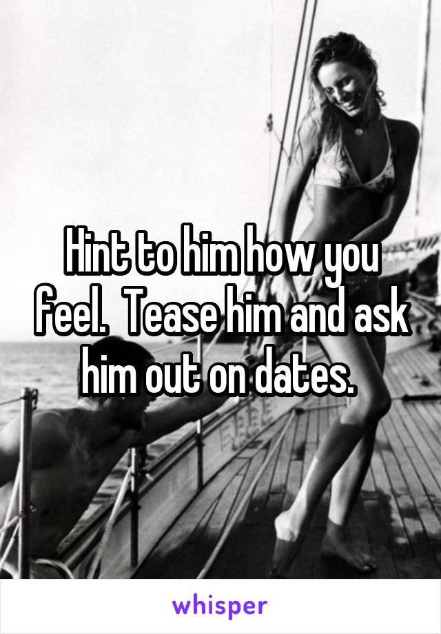 Hint to him how you feel.  Tease him and ask him out on dates. 