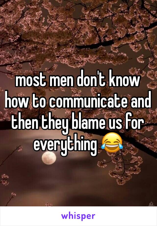 most men don't know how to communicate and then they blame us for everything 😂