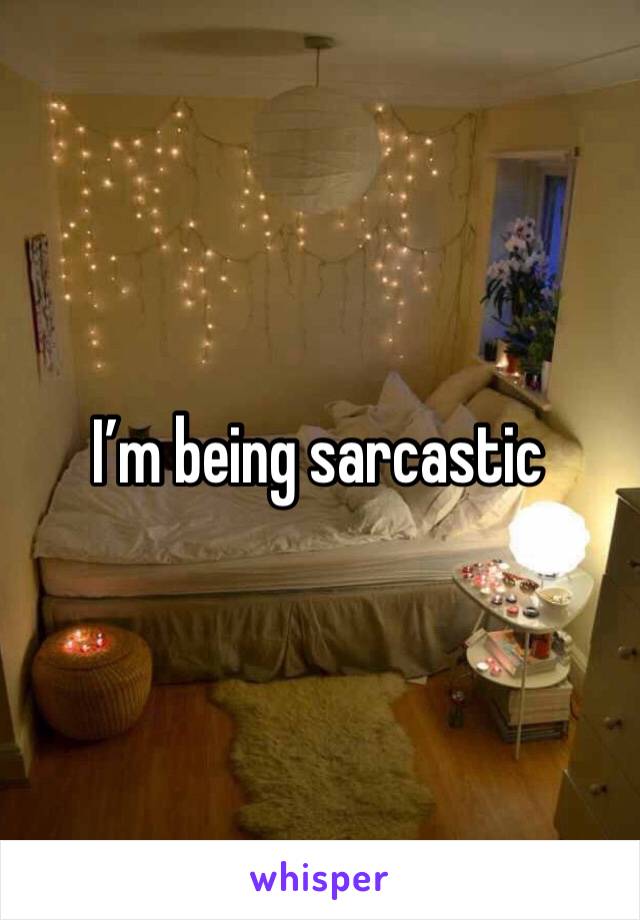I’m being sarcastic 