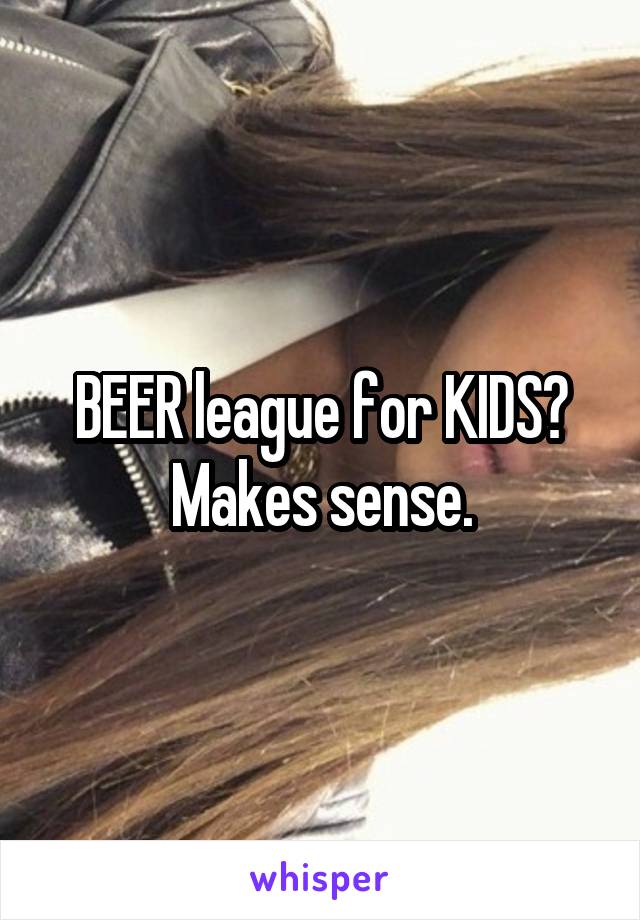 BEER league for KIDS? Makes sense.