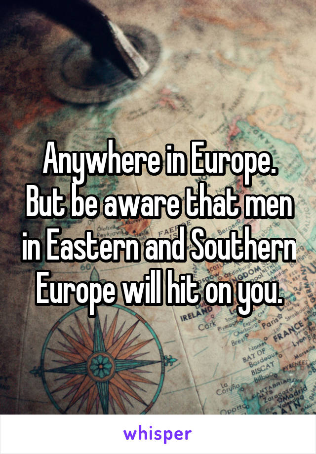 Anywhere in Europe. But be aware that men in Eastern and Southern Europe will hit on you.