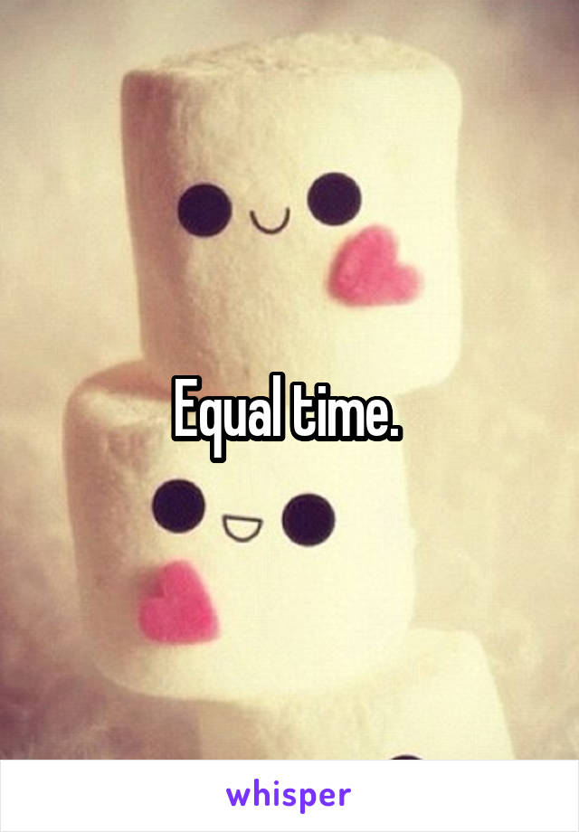 Equal time. 