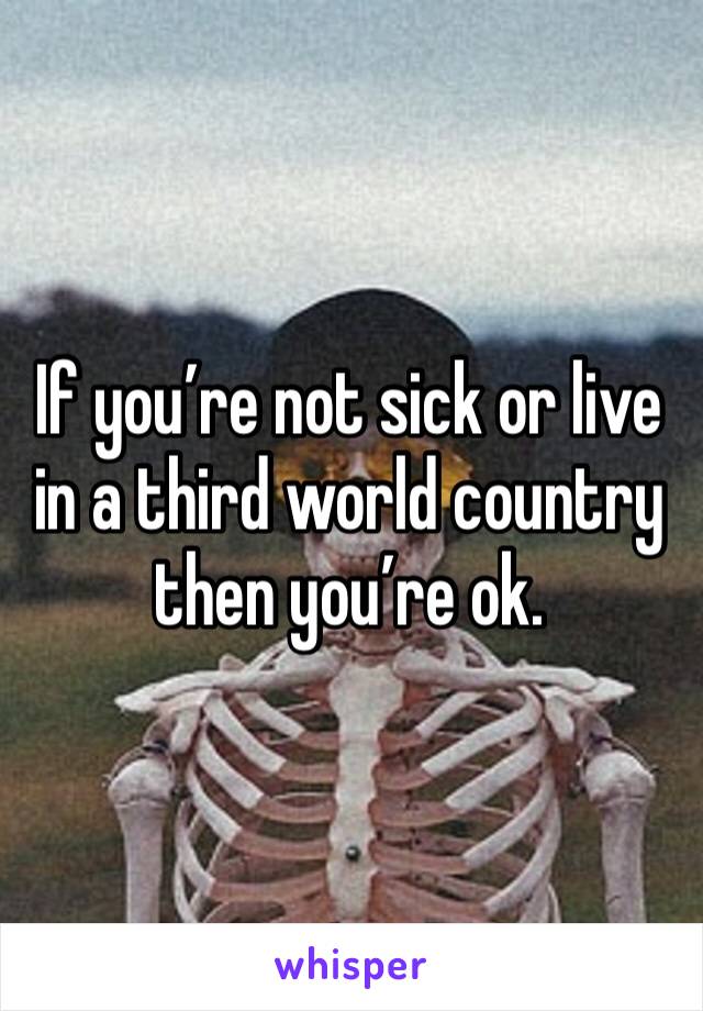 If you’re not sick or live in a third world country then you’re ok. 