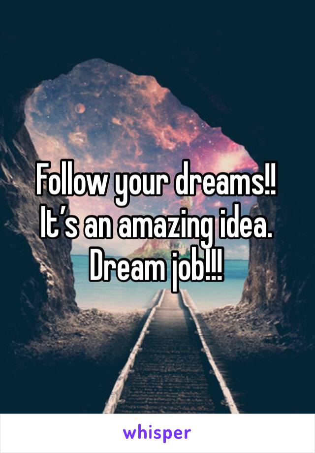 Follow your dreams!!
It’s an amazing idea. Dream job!!!