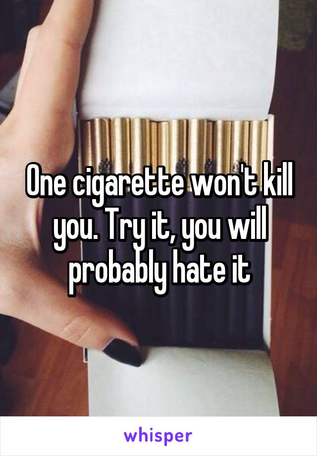 One cigarette won't kill you. Try it, you will probably hate it