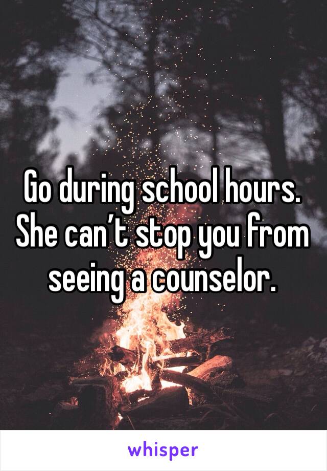 Go during school hours. She can’t stop you from seeing a counselor. 
