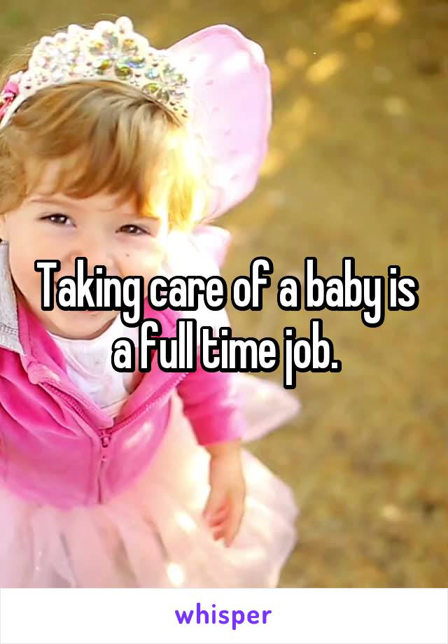 Taking care of a baby is a full time job.