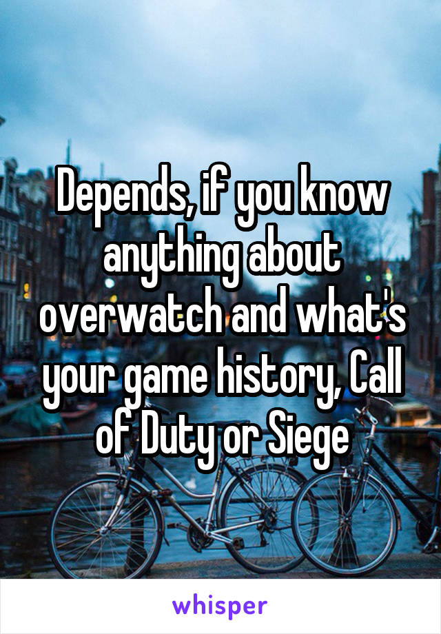 Depends, if you know anything about overwatch and what's your game history, Call of Duty or Siege