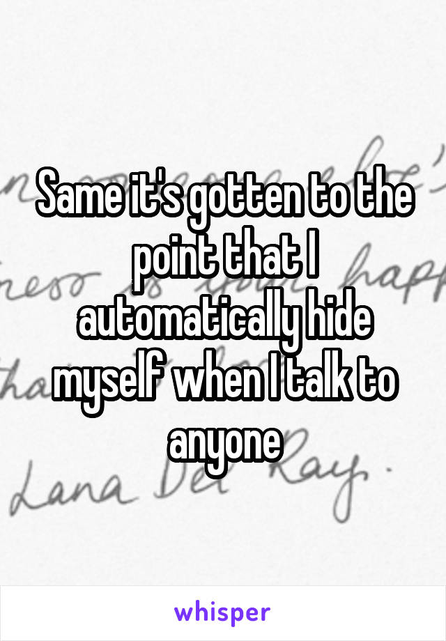 Same it's gotten to the point that I automatically hide myself when I talk to anyone