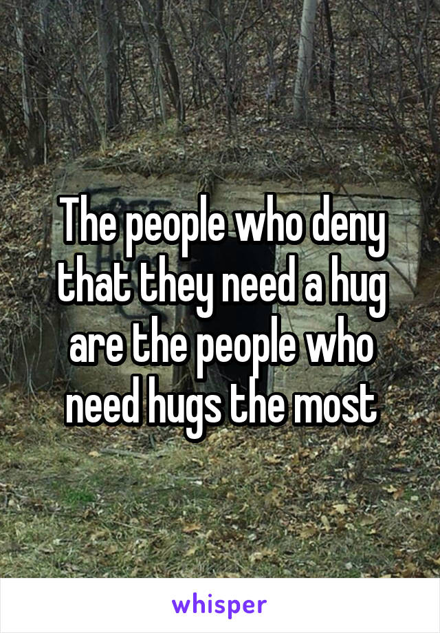 The people who deny that they need a hug are the people who need hugs the most