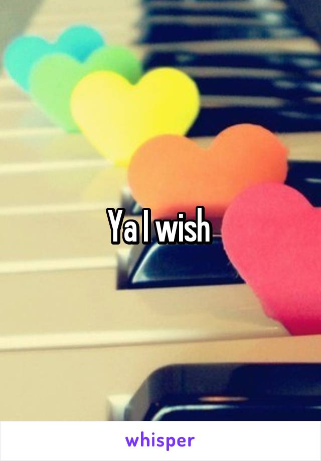 Ya I wish 