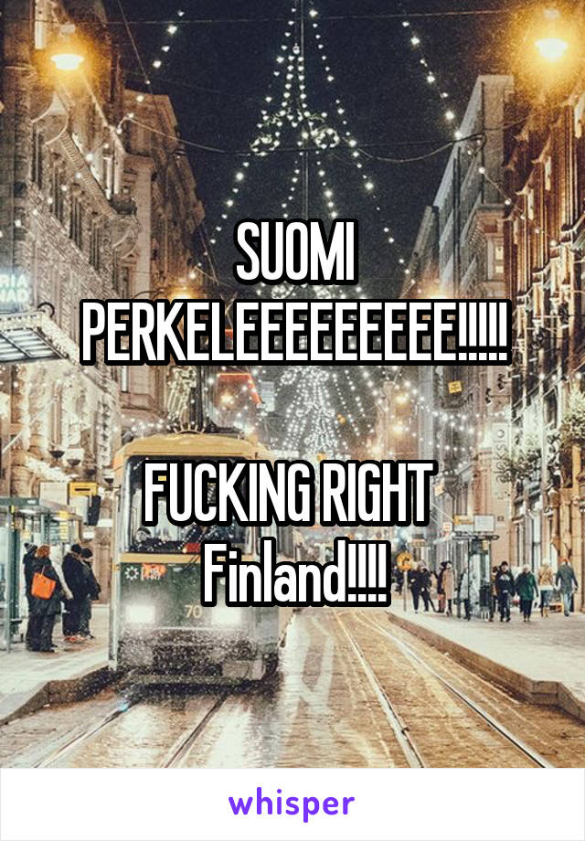 SUOMI PERKELEEEEEEEEE!!!!!

FUCKING RIGHT 
Finland!!!!