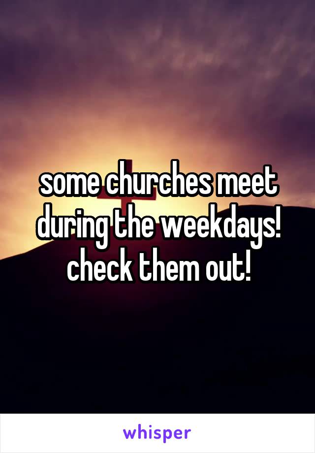some churches meet during the weekdays! check them out!