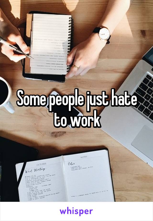 Some people just hate to work