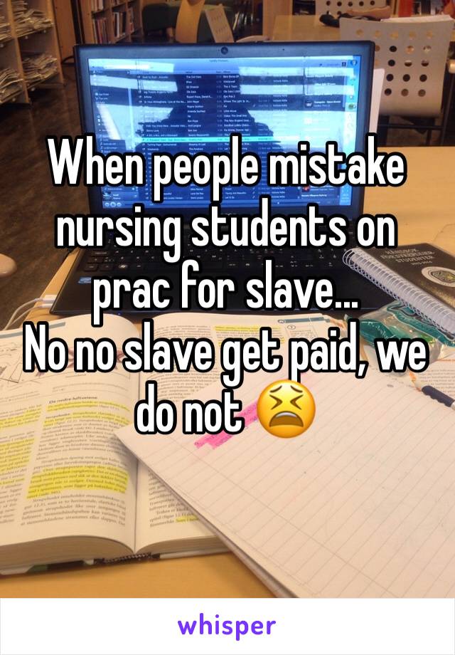 When people mistake nursing students on prac for slave...
No no slave get paid, we do not 😫