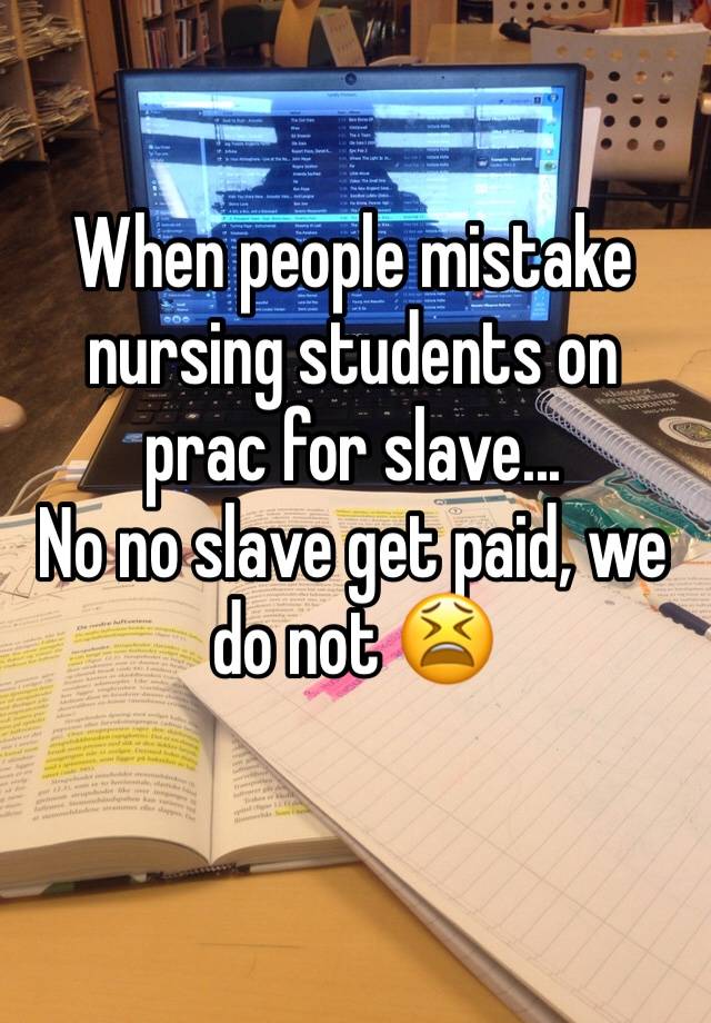 When people mistake nursing students on prac for slave...
No no slave get paid, we do not 😫