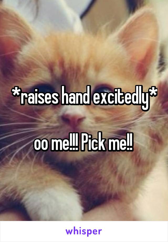*raises hand excitedly* 
oo me!!! Pick me!! 