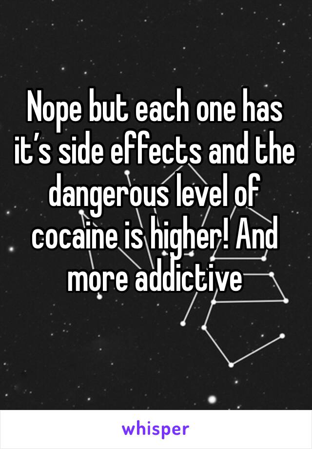 Nope but each one has it’s side effects and the dangerous level of cocaine is higher! And more addictive 