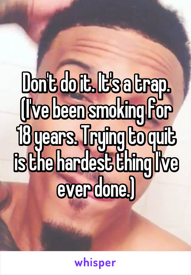 Don't do it. It's a trap. (I've been smoking for 18 years. Trying to quit is the hardest thing I've ever done.)