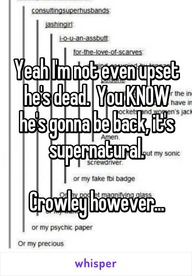 Yeah I'm not even upset he's dead.  You KNOW he's gonna be back, it's supernatural.

Crowley however...
