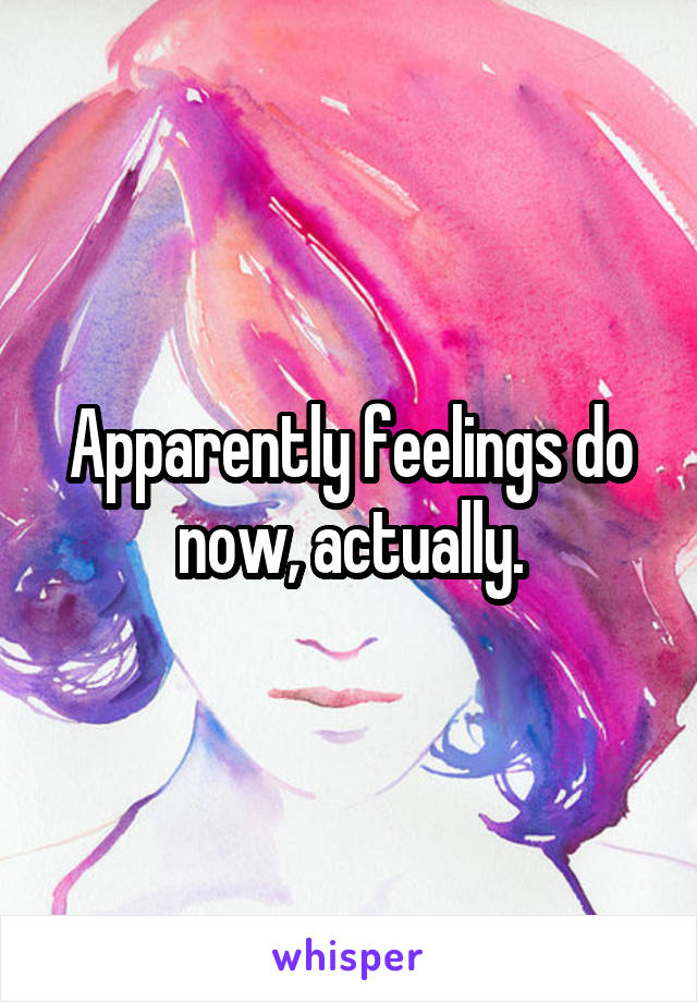 Apparently feelings do now, actually.