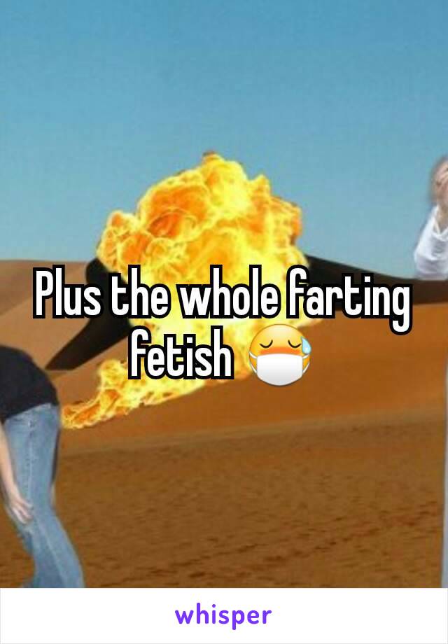 Plus the whole farting fetish 😷