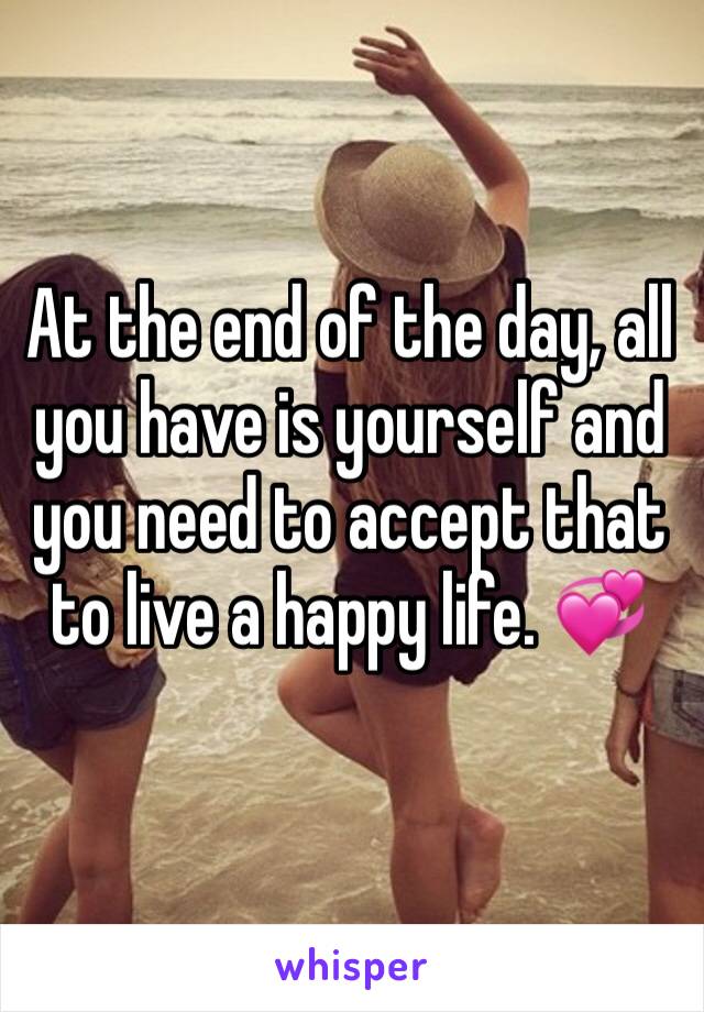 At the end of the day, all you have is yourself and you need to accept that to live a happy life. 💞
