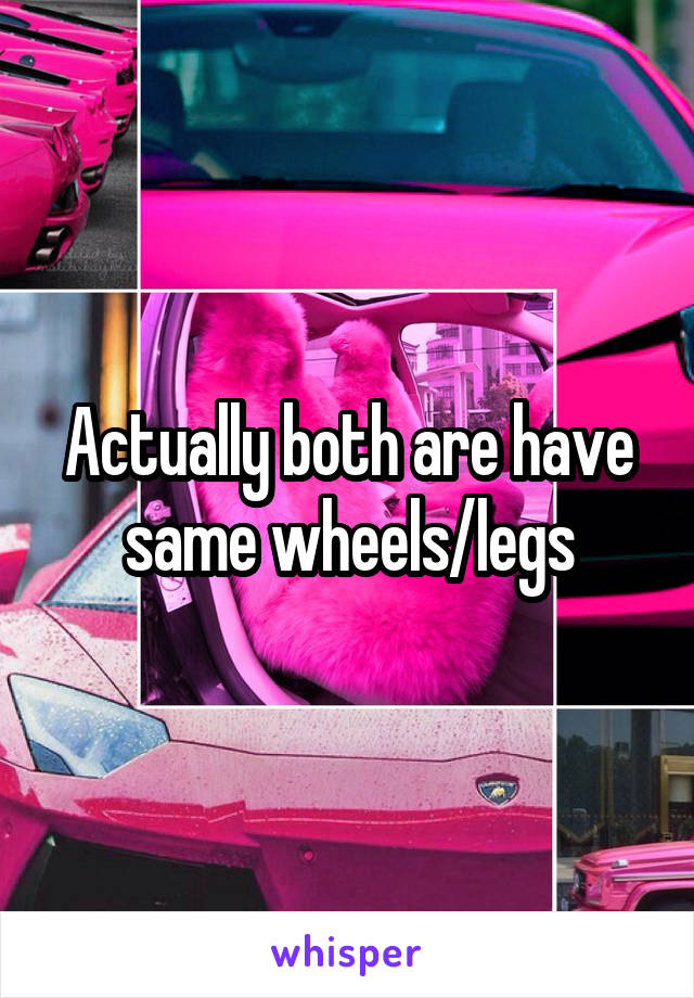 Actually both are have same wheels/legs