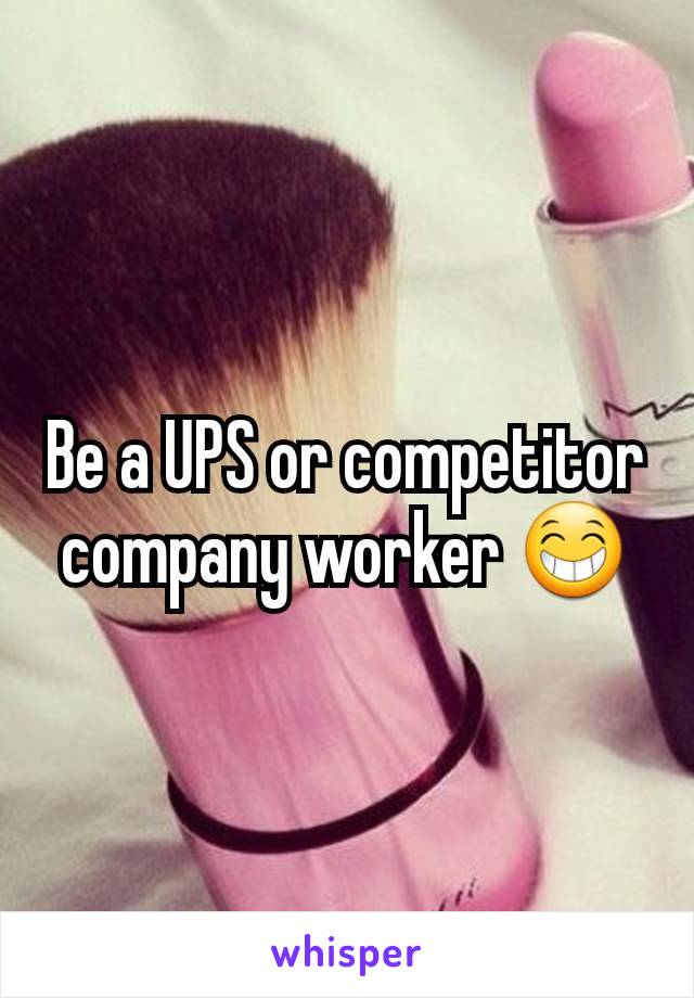 Be a UPS or competitor company worker 😁