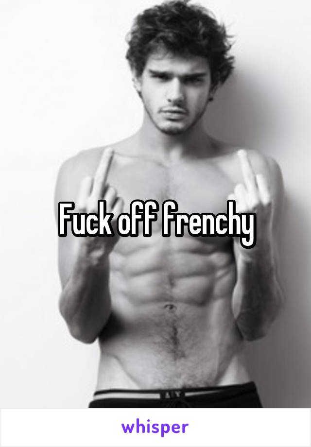 Fuck off frenchy