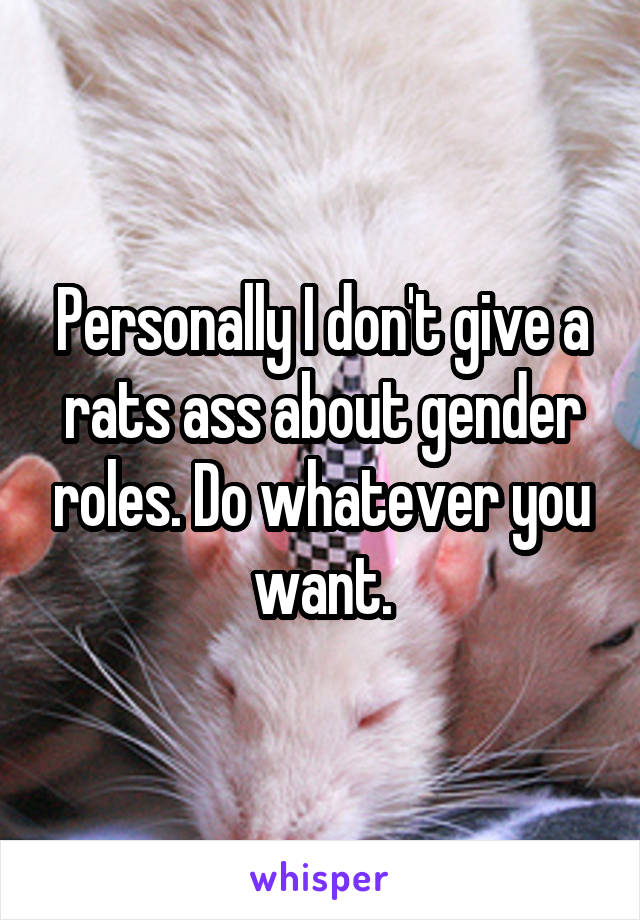 Personally I don't give a rats ass about gender roles. Do whatever you want.