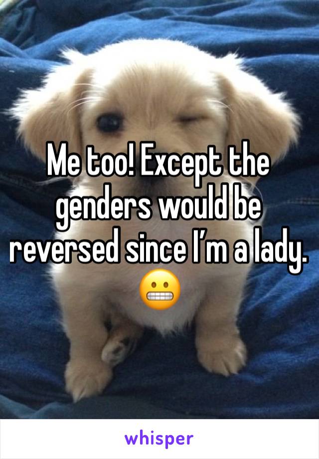 Me too! Except the genders would be reversed since I’m a lady. 😬
