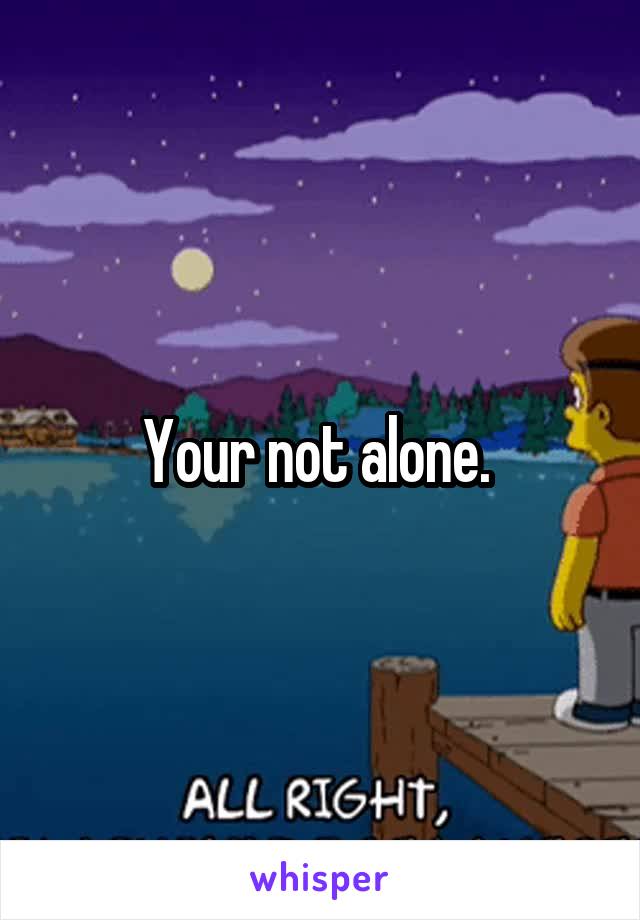 Your not alone. 