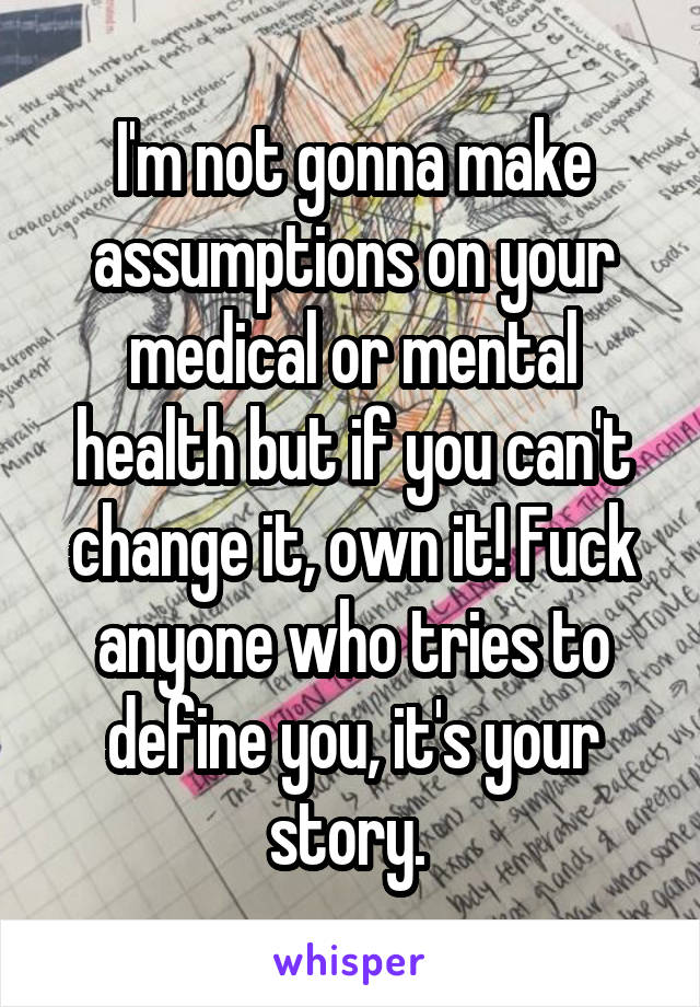 I'm not gonna make assumptions on your medical or mental health but if you can't change it, own it! Fuck anyone who tries to define you, it's your story. 