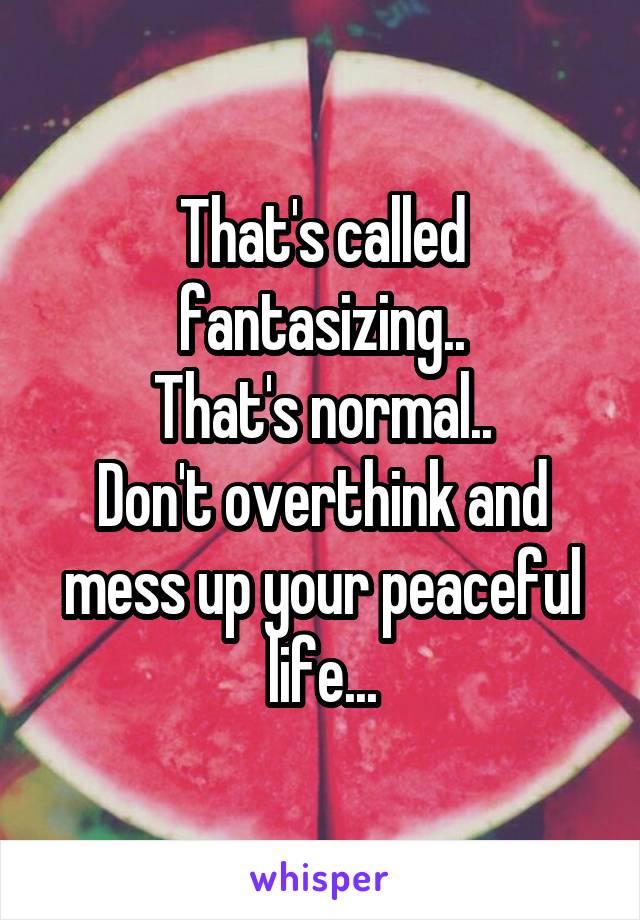 That's called fantasizing..
That's normal..
Don't overthink and mess up your peaceful life...