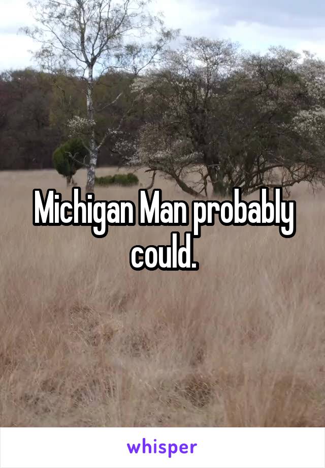 Michigan Man probably could.