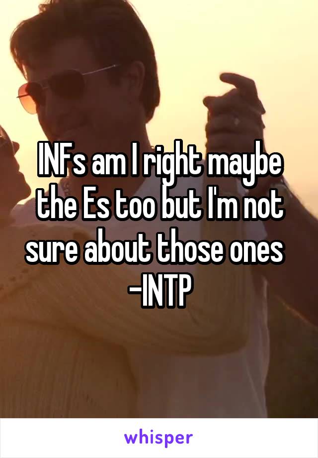 INFs am I right maybe the Es too but I'm not sure about those ones   -INTP