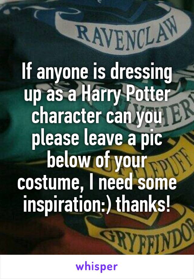 If anyone is dressing up as a Harry Potter character can you please leave a pic below of your costume, I need some inspiration:) thanks!
