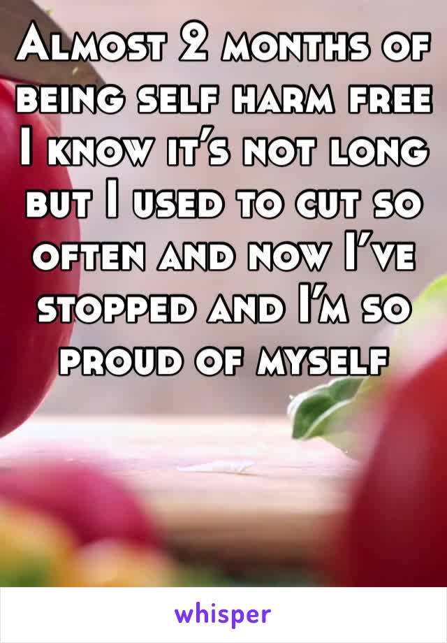 Almost 2 months of being self harm free I know it’s not long but I used to cut so often and now I’ve stopped and I’m so proud of myself 