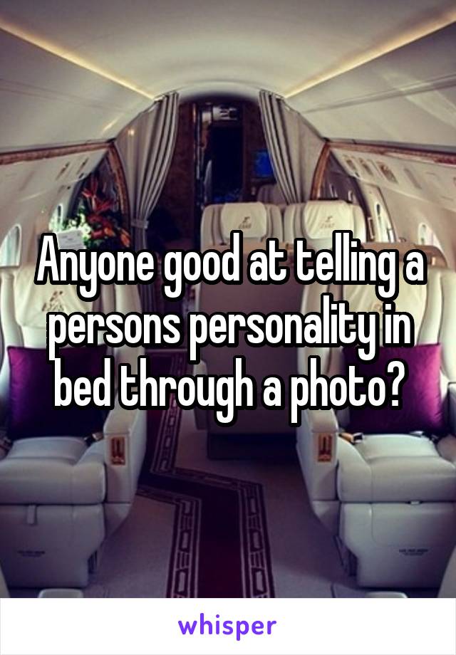 Anyone good at telling a persons personality in bed through a photo?