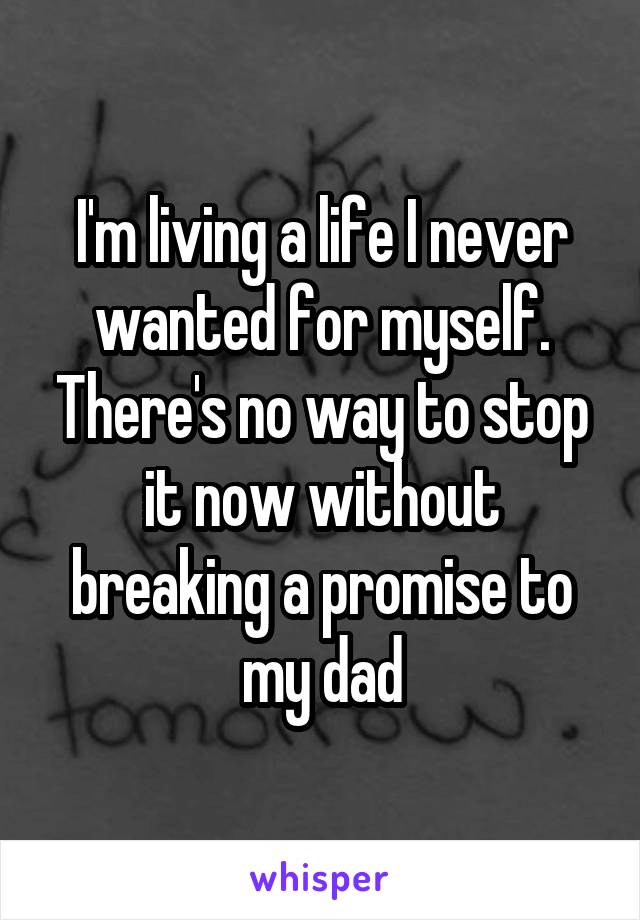 I'm living a life I never wanted for myself. There's no way to stop it now without breaking a promise to my dad
