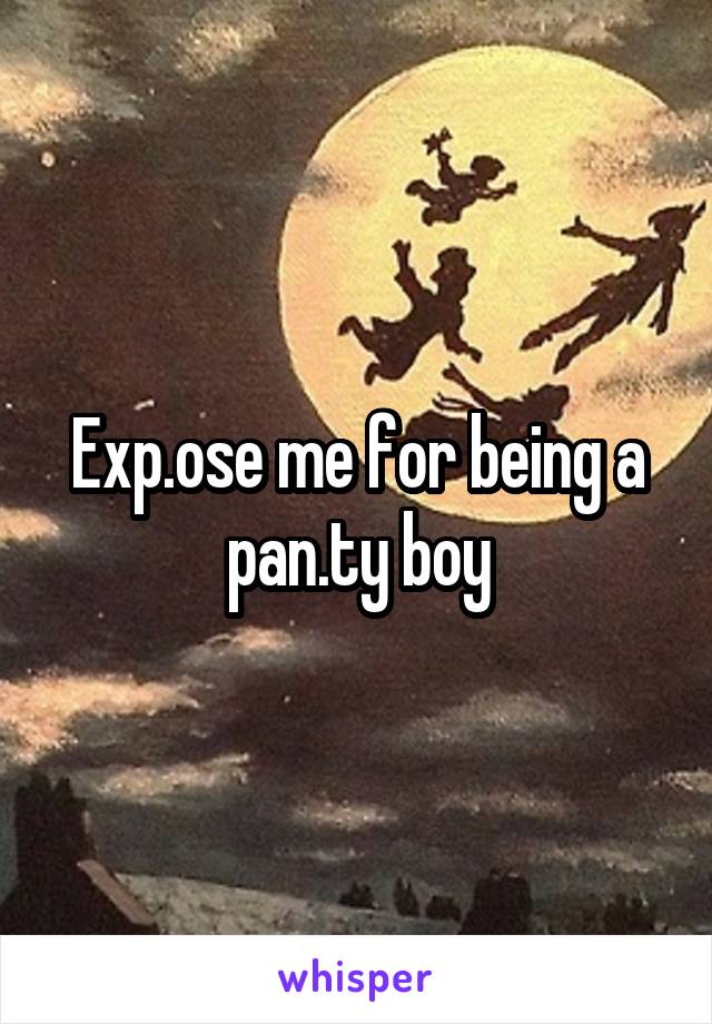 Exp.ose me for being a pan.ty boy