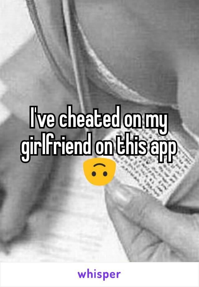 I've cheated on my girlfriend on this app 🙃