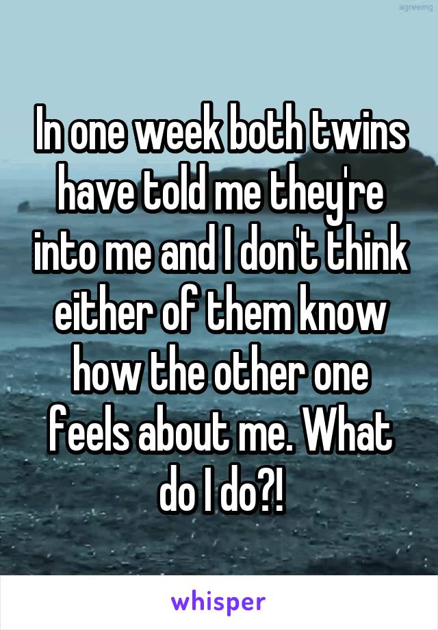 In one week both twins have told me they're into me and I don't think either of them know how the other one feels about me. What do I do?!