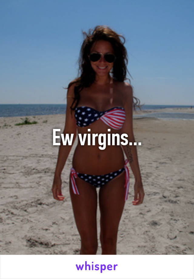 Ew virgins...