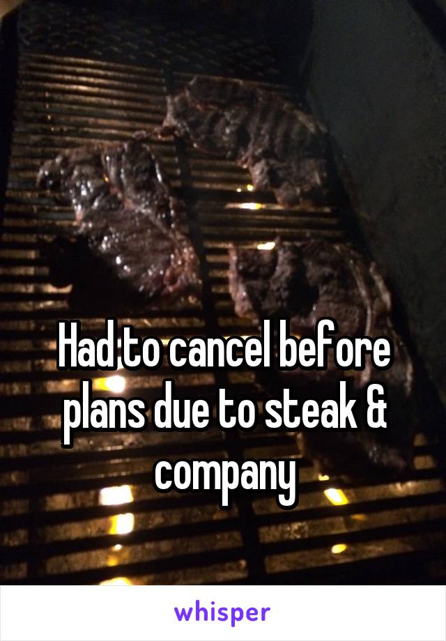 


Had to cancel before plans due to steak & company
